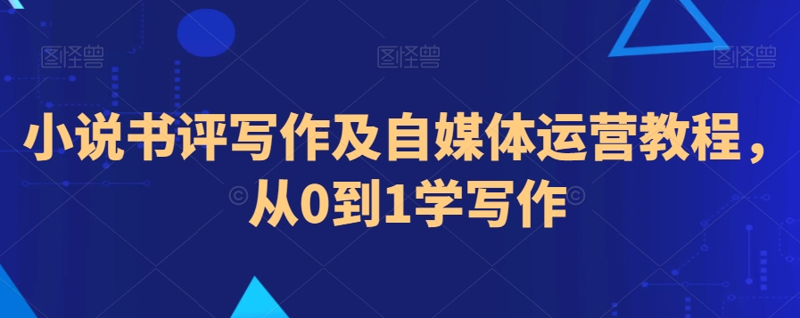 小说书评写作及自媒体运营教程，从0到1学写作-资源云