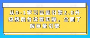 从0-1学习巨量引擎2.0升级版后台设置实操,全面了解巨量引擎-资源云