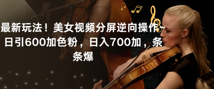 最新玩法！美女视频分屏逆向操作~日引600加色粉，日入700加，条条爆【揭秘】-资源云