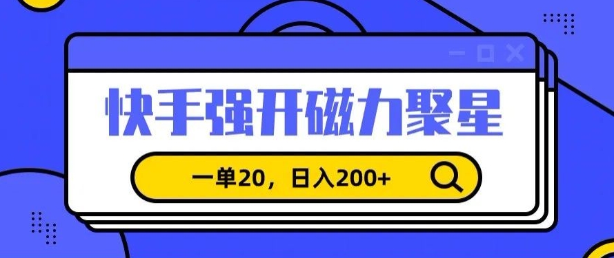 信息差赚钱项目，快手强开磁力聚星，一单20，日入200+【揭秘】-资源云