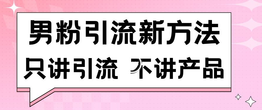 男粉引流新方法日引流100多个男粉只讲引流不讲产品不违规不封号【揭秘】-资源云