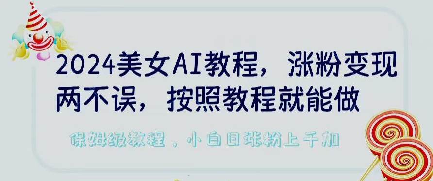 2024美女AI教程，涨粉变现两不误，按照教程制作就能做，平台低概率检测出是AI制作【揭秘】-资源云