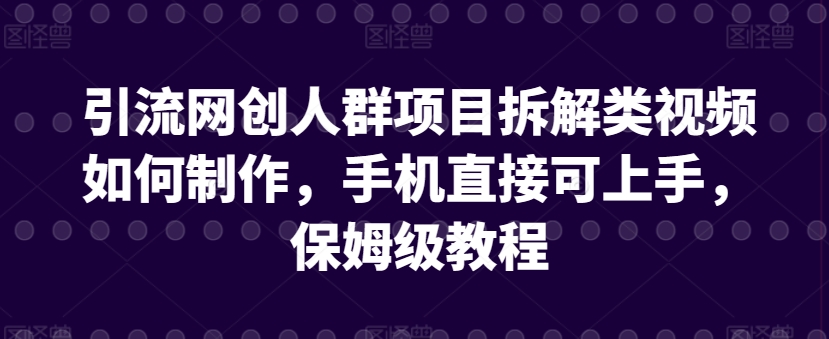 引流网创人群项目拆解类视频如何制作，手机直接可上手，保姆级教程【揭秘】-资源云