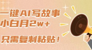 一键AI写故事，新赛道新玩法，只需复制粘贴，小白轻松月入2w+【揭秘】-资源云