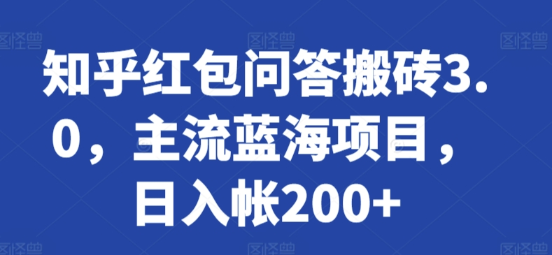 知乎红包问答搬砖3.0，主流蓝海项目，日入帐200+【揭秘】-资源云