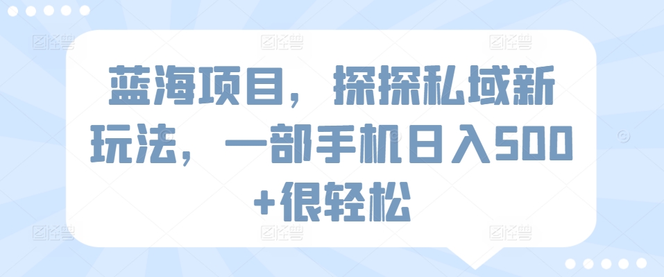 蓝海项目，探探私域新玩法，一部手机日入500+很轻松【揭秘】-资源云