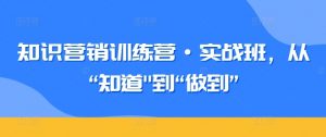 知识营销训练营·实战班，从“知道”到“做到”-资源云