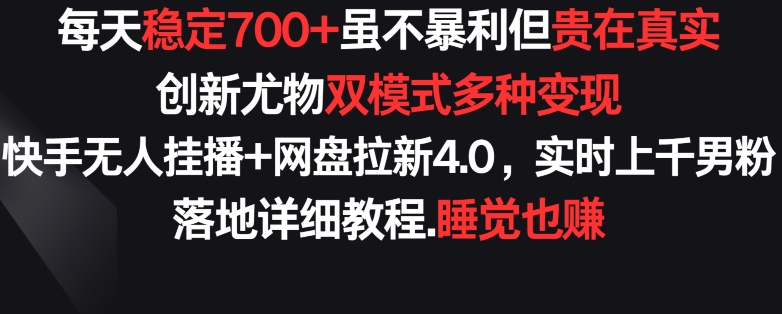 每天稳定700+，收益不高但贵在真实，创新尤物双模式多渠种变现，快手无人挂播+网盘拉新4.0【揭秘】-资源云