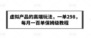 虚拟产品的高端玩法,一单298,每月一百单保姆级教程【揭秘】-资源云