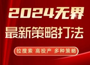 2024无界最新策略打法，拉搜索，高投产，多种策略-资源云