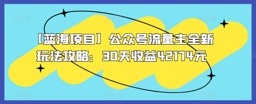 【蓝海项目】公众号流量主全新玩法攻略：30天收益42174元【揭秘】-资源云