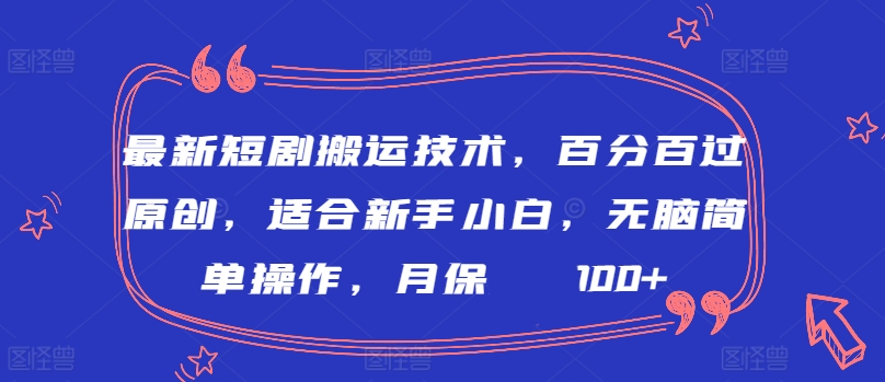 最新短剧搬运技术，百分百过原创，适合新手小白，无脑简单操作，月保底2000+【揭秘】-资源云