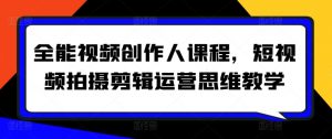 全能视频创作人课程,短视频拍摄剪辑运营思维教学-资源云