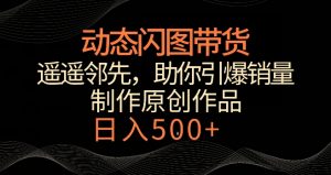 动态闪图带货,遥遥领先,冷门玩法,助你轻松引爆销量,日赚500+【揭秘】-资源云