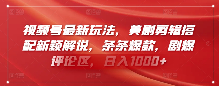 视频号最新玩法，美剧剪辑搭配新颖解说，条条爆款，剧爆评论区，日入1000+【揭秘】-资源云