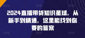 2024直播带货知识星球,从新手到精通,这里能找到你要的答案-资源云