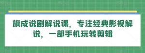 旗成说剧解说课,专注经典影视解说,一部手机玩转剪辑-资源云