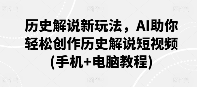 历史解说新玩法，AI助你轻松创作历史解说短视频(手机+电脑教程)-资源云
