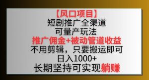 【风口项目】短剧推广全渠道最新双重收益玩法,推广佣金管道收益,不用剪辑,只要搬运即可【揭秘】-资源云