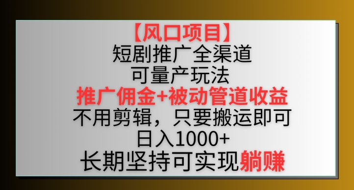 【风口项目】短剧推广全渠道最新双重收益玩法，推广佣金管道收益，不用剪辑，只要搬运即可【揭秘】-资源云