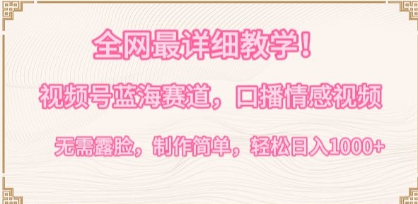 全网最详细教学，视频号蓝海赛道，口播情感视频，无需露脸，制作简单，轻松实现日入1000+【揭秘】-资源云