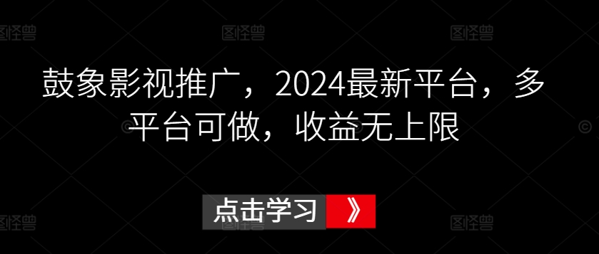 鼓象影视推广，2024最新平台，多平台可做，收益无上限【揭秘】-资源云