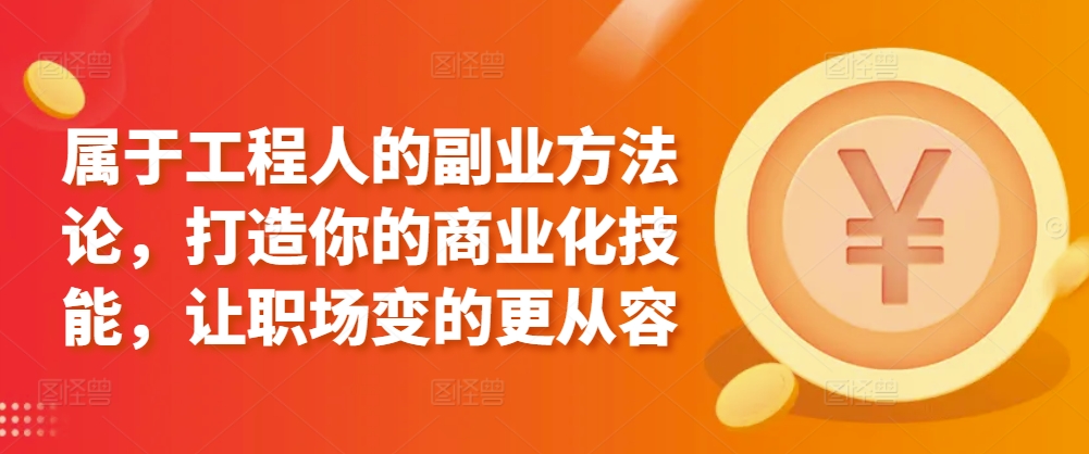属于工程人的副业方法论，打造你的商业化技能，让职场变的更从容-资源云