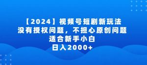 2024视频号短剧玩法，没有授权问题，不担心原创问题，适合新手小白，日入2000+【揭秘】-资源云