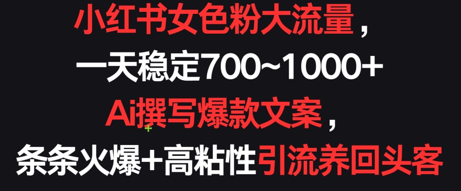 小红书女色粉大流量，一天稳定700~1000+  Ai撰写爆款文案，条条火爆+高粘性引流养回头客【揭秘】-资源云