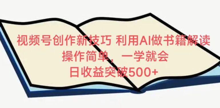 视频号创作新技巧，利用AI做书籍解读，操作简单，一学就会 日收益突破500+【揭秘】-资源云