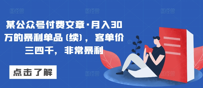 某公众号付费文章·月入30万的暴利单品(续)，客单价三四千，非常暴利-资源云