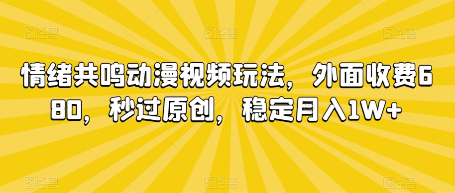 情绪共鸣动漫视频玩法，外面收费680，秒过原创，稳定月入1W+【揭秘】-资源云