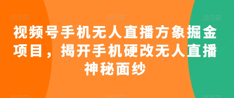 视频号手机无人直播方象掘金项目，揭开手机硬改无人直播神秘面纱-资源云