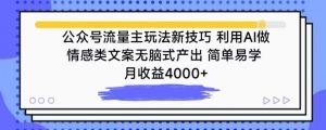 公众号流量主玩法新技巧,利用AI做情感类文案无脑式产出,简单易学,月收益4000+【揭秘】-资源云