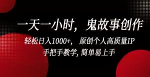 一天一小时,鬼故事创作, 轻松日入1000+, 原创个人高质量IP,手把手教学, 简单易上手【揭秘】-资源云