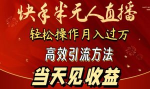 2024快手半无人直播，简单操作月入1W+ 高效引流当天见收益【揭秘】-资源云