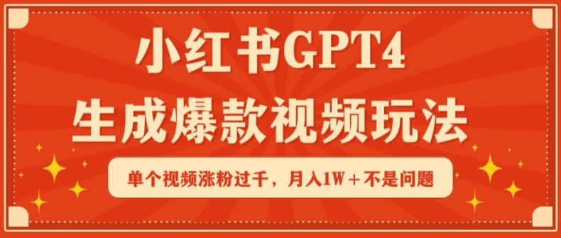 小红书GPT4生成爆款视频玩法，单个视频涨粉过千，月入1W+不是问题【揭秘】-资源云