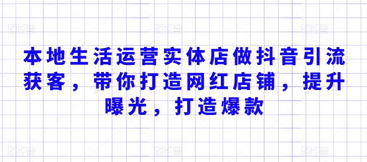 本地生活运营实体店做抖音引流获客，带你打造网红店铺，提升曝光，打造爆款-资源云