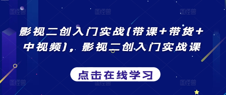 影视二创入门实战(带课+带货+中视频)，影视二创入门实战课-资源云