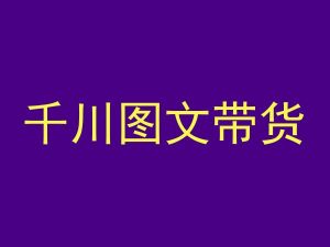 千川图文带货,测品+认知+实操+学员问题,抖音千川教程投放教程-资源云
