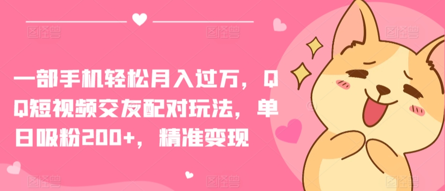 一部手机轻松月入过万，QQ短视频交友配对玩法，单日吸粉200+，精准变现【揭秘】-资源云