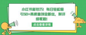 小红书新技巧,每日轻松吸引50+高质量创业粉丝,附详细教程【揭秘】-资源云