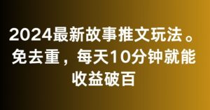 2024最新故事推文玩法，免去重，每天10分钟就能收益破百【揭秘】-资源云