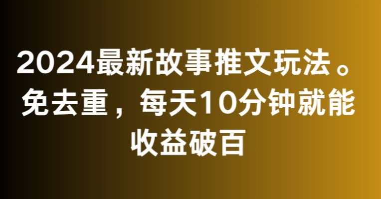 2024最新故事推文玩法，免去重，每天10分钟就能收益破百【揭秘】-资源云