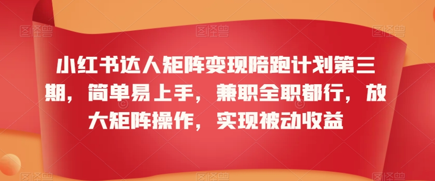 小红书达人矩阵变现陪跑计划第三期，简单易上手，兼职全职都行，放大矩阵操作，实现被动收益-资源云