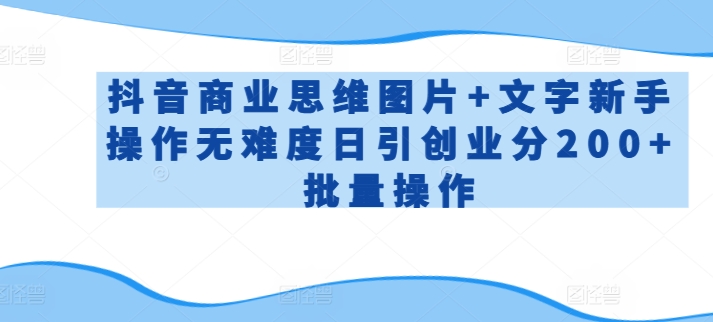 抖音商业思维图片+文字新手操作无难度日引创业分200+批量操作【揭秘】-资源云