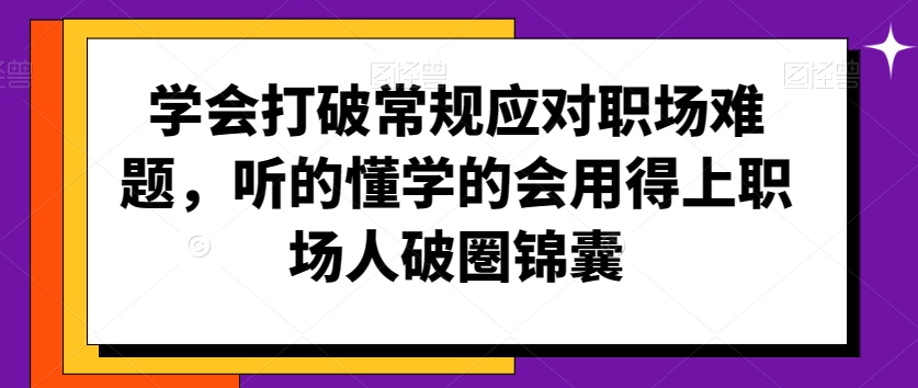 学会打破常规应对职场难题，听的懂学的会用得上职场人破圏锦囊-资源云