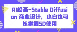 AI绘画-Stable Diffusion 商业设计,小白也可以掌握SD使用-资源云
