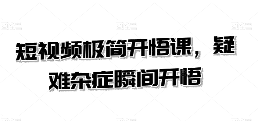 短视频极简开悟课，​疑难杂症瞬间开悟-资源云