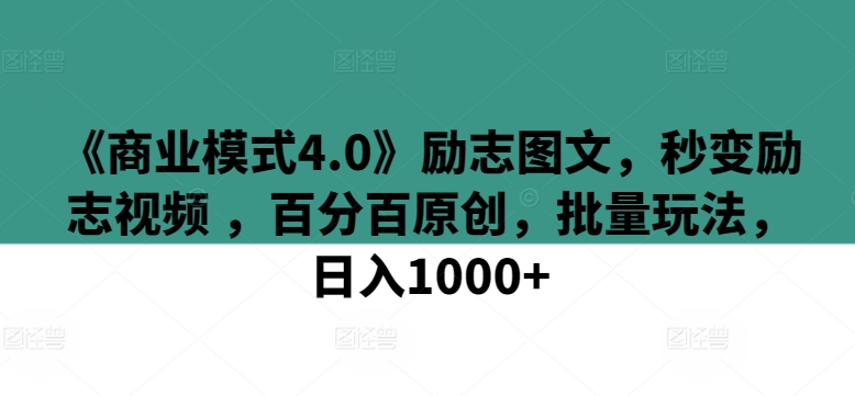 《商业模式4.0》励志图文，秒变励志视频 ，百分百原创，批量玩法，日入1000+【揭秘】-资源云